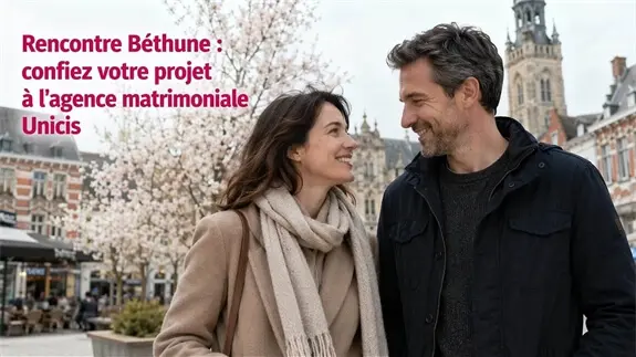 Agence matrimoniale Béthune : pourquoi choisir Unicis ?